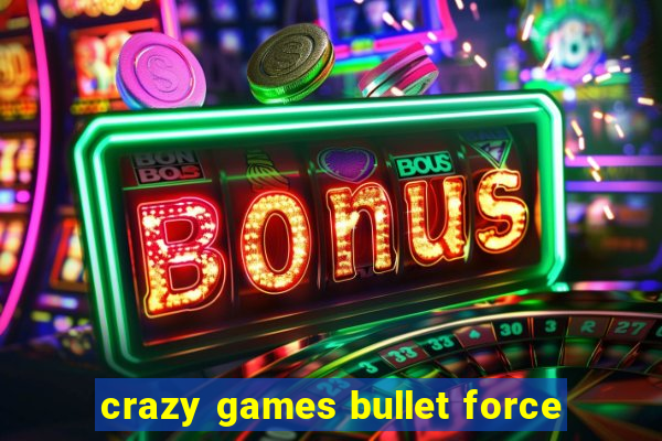 crazy games bullet force